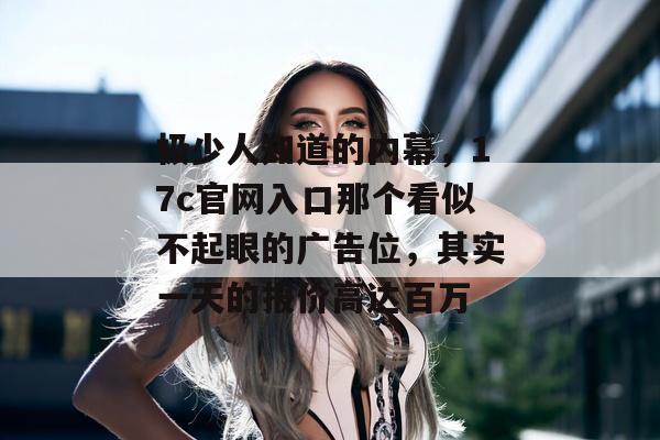 极少人知道的内幕，17c官网入口那个看似不起眼的广告位，其实一天的报价高达百万
