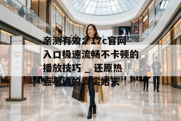 亲测有效：17c官网入口极速流畅不卡顿的播放技巧 _ 还原热点事件的真实始末