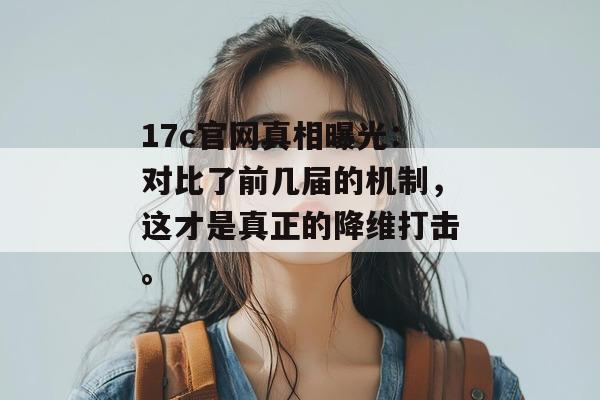 17c官网真相曝光：对比了前几届的机制，这才是真正的降维打击。